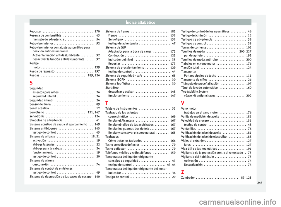 Seat Altea XL 2015 Manual del propietario (in Spanish) Índice alfabético
Repostar . . . . . . . . . . . . . . . . . . . . . . . . . . . . . . . . 170
Reserva de combustible . . . . . . . . . . . . . . . . . . . . 43 mensaje de advertencia . . . . . . Seat Altea XL 2015 Manual del propietario (in Spanish) Índice alfabético
Repostar . . . . . . . . . . . . . . . . . . . . . . . . . . . . . . . . 170
Reserva de combustible . . . . . . . . . . . . . . . . . . . . 43 mensaje de advertencia . . . . . .