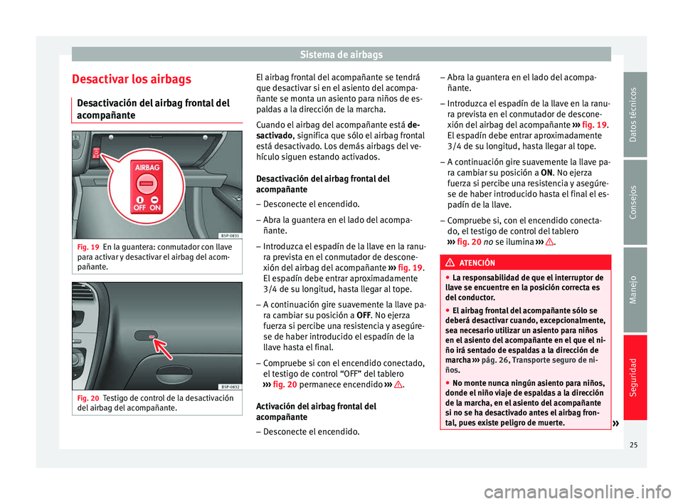 Seat Altea XL 2015 Manual del propietario (in Spanish) Sistema de airbags
Desactivar los airbags Desactivación del airbag frontal del
acompañante Fig. 19
En la guantera: conmutador con llave
para activar y desactivar el airbag del acom-
pañante. Fig. 2 Seat Altea XL 2015 Manual del propietario (in Spanish) Sistema de airbags
Desactivar los airbags Desactivación del airbag frontal del
acompañante Fig. 19
En la guantera: conmutador con llave
para activar y desactivar el airbag del acom-
pañante. Fig. 2