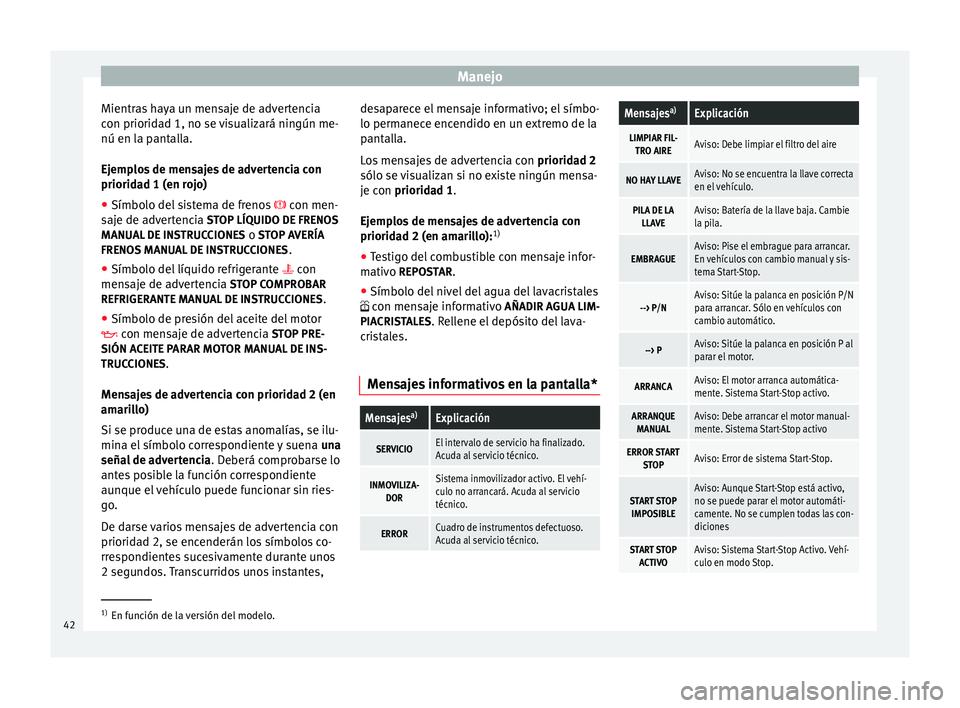 Seat Altea XL 2015 Manual del propietario (in Spanish) Manejo
Mientras haya un mensaje de advertencia
con prioridad 1, no se visualizará ningún me-
nú en la pantalla.
Ejemplos de mensajes de advertencia con
prioridad 1 (en rojo)
● Símbolo del sistem Seat Altea XL 2015 Manual del propietario (in Spanish) Manejo
Mientras haya un mensaje de advertencia
con prioridad 1, no se visualizará ningún me-
nú en la pantalla.
Ejemplos de mensajes de advertencia con
prioridad 1 (en rojo)
● Símbolo del sistem