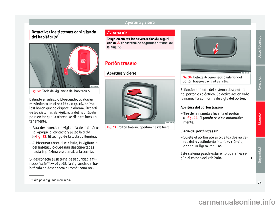Seat Altea XL 2015 Manual del propietario (in Spanish) Apertura y cierre
Desactivar los sistemas de vigilancia
del habitáculo 1)Fig. 52
Tecla de vigilancia del habitáculo. Estando el vehículo bloqueado, cualquier
movimiento en el habitáculo (p. ej., a Seat Altea XL 2015 Manual del propietario (in Spanish) Apertura y cierre
Desactivar los sistemas de vigilancia
del habitáculo 1)Fig. 52
Tecla de vigilancia del habitáculo. Estando el vehículo bloqueado, cualquier
movimiento en el habitáculo (p. ej., a