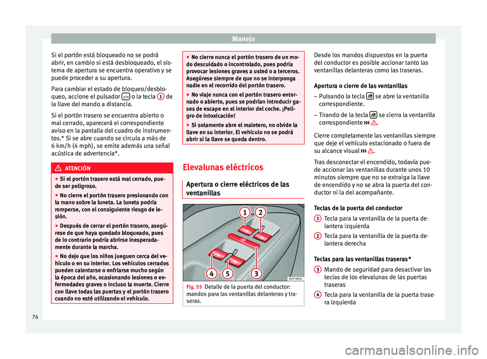 Seat Altea XL 2015 Manual del propietario (in Spanish) Manejo
Si el portón está bloqueado no se podrá
abrir, en cambio si está desbloqueado, el sis-
tema de apertura se encuentra operativo y se
puede proceder a su apertura.
Para cambiar el estado de b Seat Altea XL 2015 Manual del propietario (in Spanish) Manejo
Si el portón está bloqueado no se podrá
abrir, en cambio si está desbloqueado, el sis-
tema de apertura se encuentra operativo y se
puede proceder a su apertura.
Para cambiar el estado de b