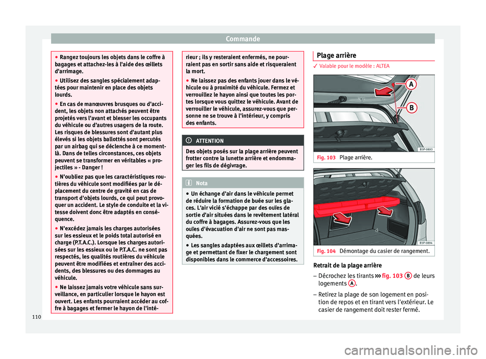 Seat Altea XL 2015 Manuel du propriétaire (in French) Commande
●
Rangez toujours les objets dans le coffre à
bagages et attachez-les à l'aide des œillets
d'arrimage.
● Utilisez des sangles spécialement adap-
tées pour maintenir en place Seat Altea XL 2015 Manuel du propriétaire (in French) Commande
●
Rangez toujours les objets dans le coffre à
bagages et attachez-les à l'aide des œillets
d'arrimage.
● Utilisez des sangles spécialement adap-
tées pour maintenir en place