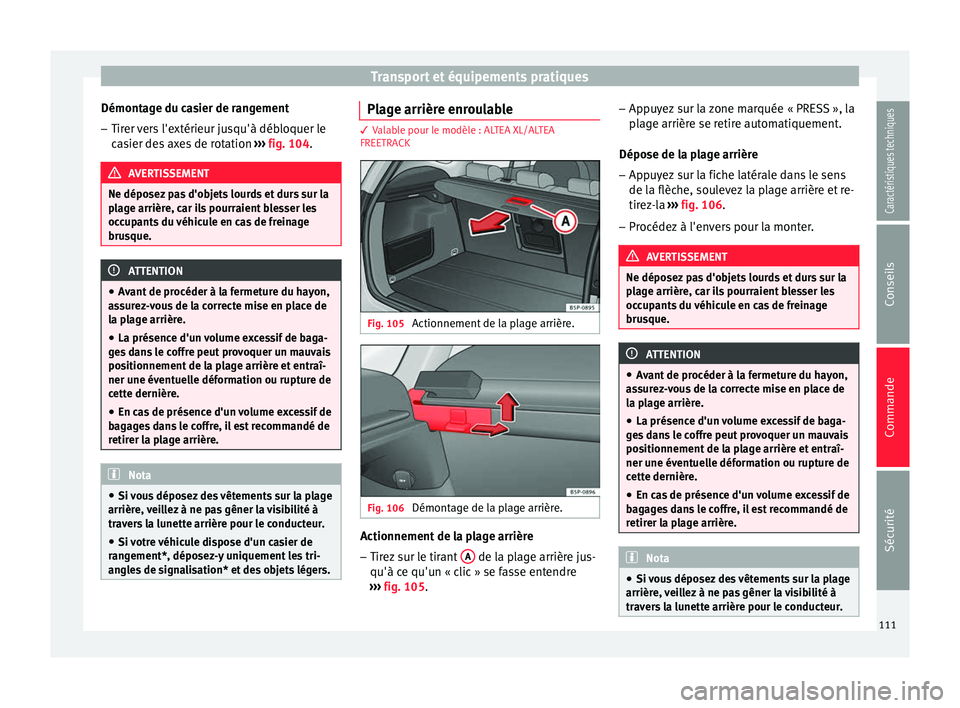 Seat Altea XL 2015 Manuel du propriétaire (in French) Transport et équipements pratiques
Démontage du casier de rangement
– Tirer vers l'extérieur jusqu'à débloquer le
casier des axes de rotation ››› fig. 104 . AVERTISSEMENT
Ne dép Seat Altea XL 2015 Manuel du propriétaire (in French) Transport et équipements pratiques
Démontage du casier de rangement
– Tirer vers l'extérieur jusqu'à débloquer le
casier des axes de rotation ››› fig. 104 . AVERTISSEMENT
Ne dép
