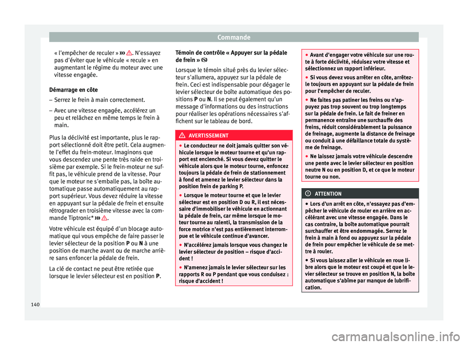 Seat Altea XL 2015 Manuel du propriétaire (in French) Commande
« l'empêcher de reculer » ››› . N'essayez
pas d'éviter que le véhicule « recule » en
augmentant le régime du moteur avec une
vitesse engagée.
Démarrage en côte
Seat Altea XL 2015 Manuel du propriétaire (in French) Commande
« l'empêcher de reculer » ››› . N'essayez
pas d'éviter que le véhicule « recule » en
augmentant le régime du moteur avec une
vitesse engagée.
Démarrage en côte