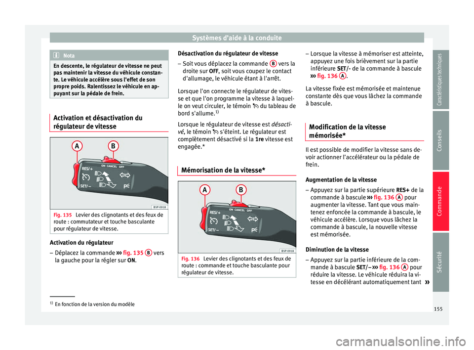 Seat Altea XL 2015 Manuel du propriétaire (in French) Systèmes d’aide à la conduite
Nota
En descente, le régulateur de vitesse ne peut
pas maintenir la vitesse du véhicule constan-
te. Le véhicule accélère sous l'effet de son
propre poids. R Seat Altea XL 2015 Manuel du propriétaire (in French) Systèmes d’aide à la conduite
Nota
En descente, le régulateur de vitesse ne peut
pas maintenir la vitesse du véhicule constan-
te. Le véhicule accélère sous l'effet de son
propre poids. R