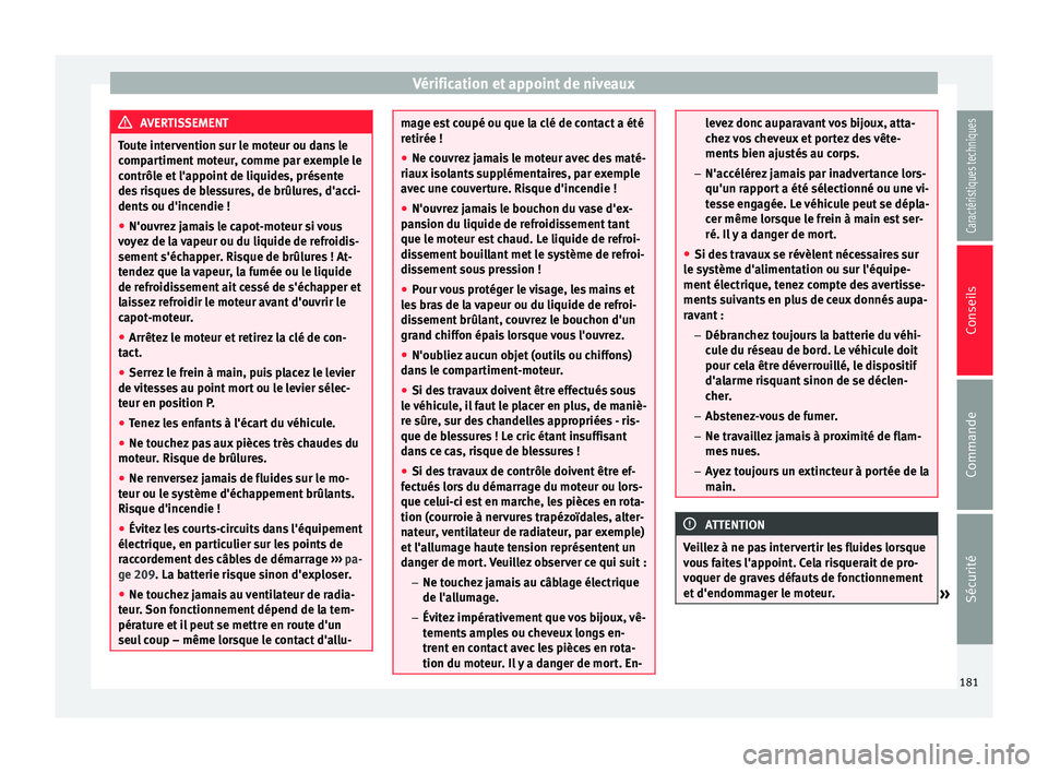 Seat Altea XL 2015 Manuel du propriétaire (in French) Vérification et appoint de niveaux
AVERTISSEMENT
Toute intervention sur le moteur ou dans le
compartiment moteur, comme par exemple le
contrôle et l'appoint de liquides, présente
des risques de Seat Altea XL 2015 Manuel du propriétaire (in French) Vérification et appoint de niveaux
AVERTISSEMENT
Toute intervention sur le moteur ou dans le
compartiment moteur, comme par exemple le
contrôle et l'appoint de liquides, présente
des risques de