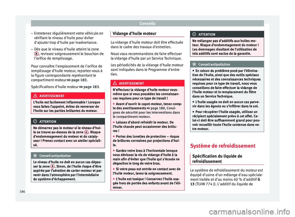 Seat Altea XL 2015 Manuel du propriétaire (in French) Conseils
– Entretenez régulièrement votre véhicule en
vérifiant le niveau d'huile pour éviter
d'ajouter trop d'huile par inadvertance.
– Dès que le niveau d'huile atteint la Seat Altea XL 2015 Manuel du propriétaire (in French) Conseils
– Entretenez régulièrement votre véhicule en
vérifiant le niveau d'huile pour éviter
d'ajouter trop d'huile par inadvertance.
– Dès que le niveau d'huile atteint la