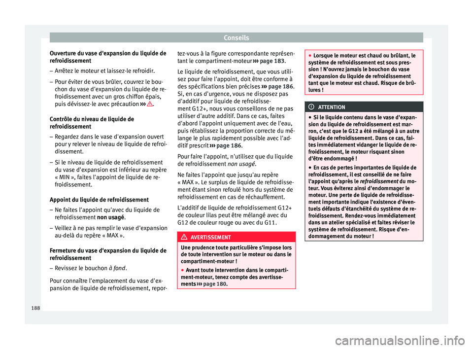 Seat Altea XL 2015 Manuel du propriétaire (in French) Conseils
Ouverture du vase d'expansion du liquide de
refroidissement
– Arrêtez le moteur et laissez-le refroidir.
– Pour éviter de vous brûler, couvrez le bou-
chon du vase d'expansion Seat Altea XL 2015 Manuel du propriétaire (in French) Conseils
Ouverture du vase d'expansion du liquide de
refroidissement
– Arrêtez le moteur et laissez-le refroidir.
– Pour éviter de vous brûler, couvrez le bou-
chon du vase d'expansion