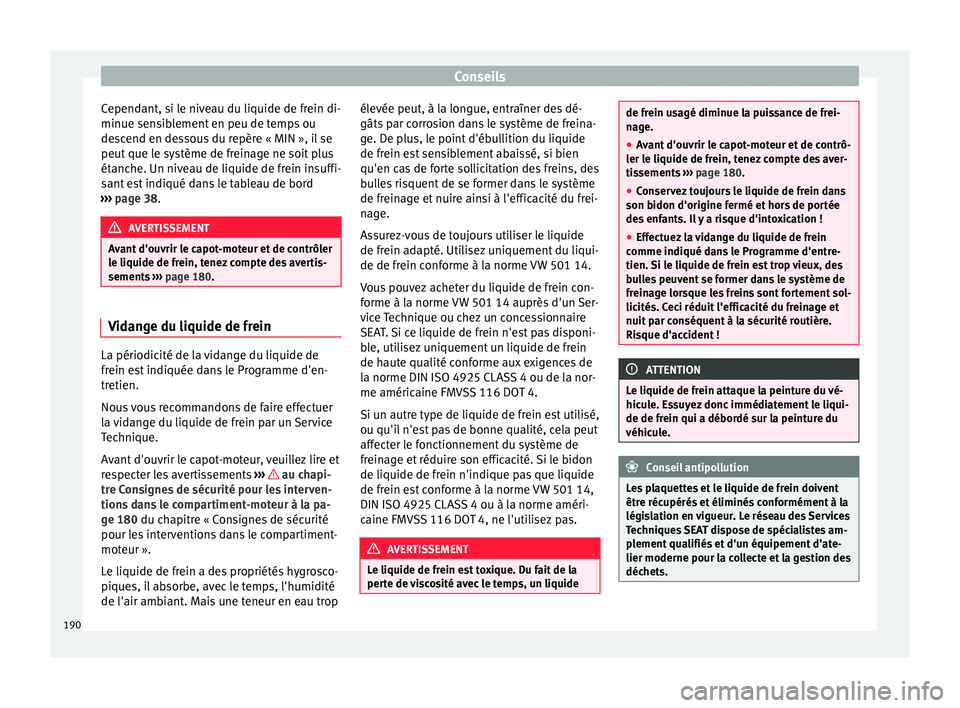 Seat Altea XL 2015 Manuel du propriétaire (in French) Conseils
Cependant, si le niveau du liquide de frein di-
minue sensiblement en peu de temps ou
descend en dessous du repère « MIN », il se
peut que le système de freinage ne soit plus
étanche. Un Seat Altea XL 2015 Manuel du propriétaire (in French) Conseils
Cependant, si le niveau du liquide de frein di-
minue sensiblement en peu de temps ou
descend en dessous du repère « MIN », il se
peut que le système de freinage ne soit plus
étanche. Un