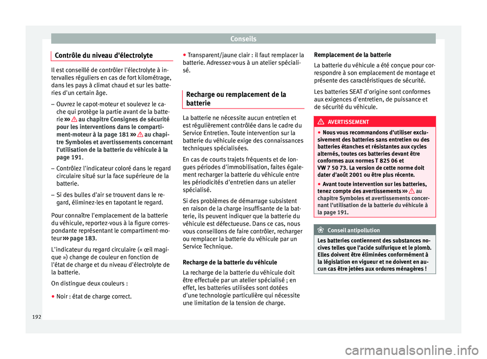 Seat Altea XL 2015 Manuel du propriétaire (in French) Conseils
Contrôle du niveau d'électrolyte Il est conseillé de contrôler l'électrolyte à in-
tervalles réguliers en cas de fort kilométrage,
dans les pays à climat chaud et sur les bat Seat Altea XL 2015 Manuel du propriétaire (in French) Conseils
Contrôle du niveau d'électrolyte Il est conseillé de contrôler l'électrolyte à in-
tervalles réguliers en cas de fort kilométrage,
dans les pays à climat chaud et sur les bat