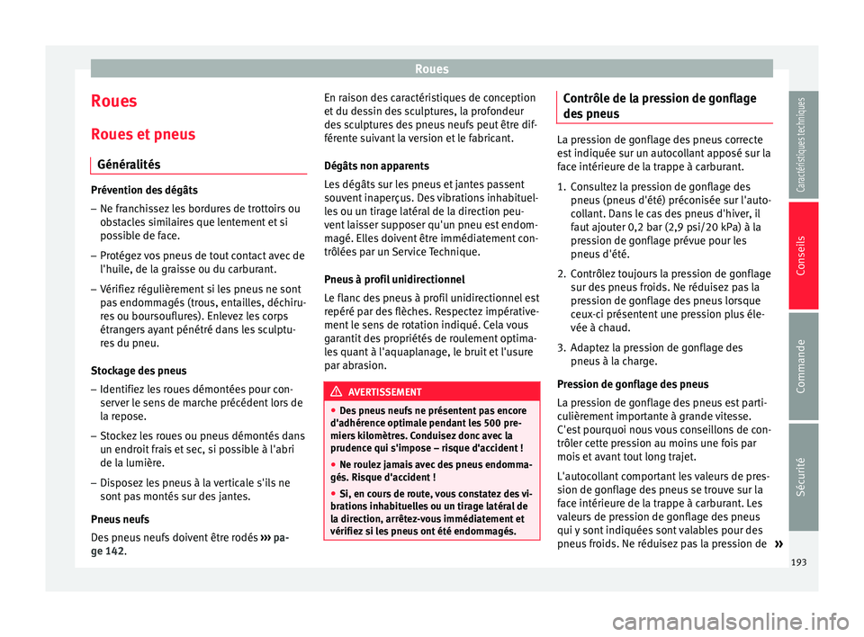 Seat Altea XL 2015 Manuel du propriétaire (in French) Roues
Roues
Roues et pneus Généralités Prévention des dégâts
– Ne franchissez les bordures de trottoirs ou
obstacles similaires que lentement et si
possible de face.
– Protégez vos pneus de Seat Altea XL 2015 Manuel du propriétaire (in French) Roues
Roues
Roues et pneus Généralités Prévention des dégâts
– Ne franchissez les bordures de trottoirs ou
obstacles similaires que lentement et si
possible de face.
– Protégez vos pneus de
