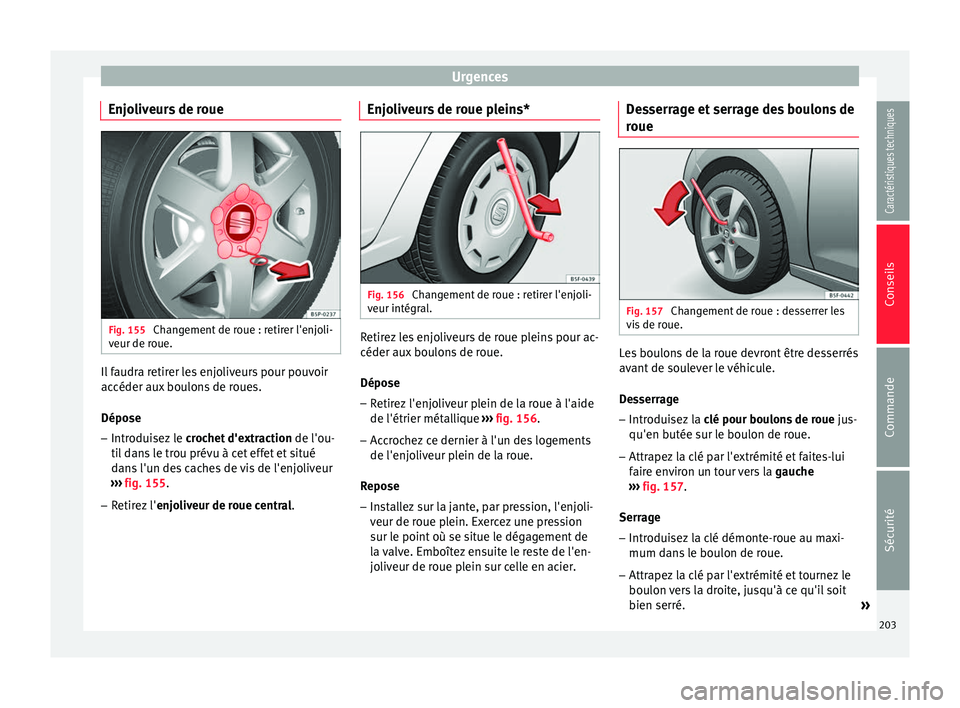 Seat Altea XL 2015 Manuel du propriétaire (in French) Urgences
Enjoliveurs de roue Fig. 155
Changement de roue : retirer l'enjoli-
veur de roue. Il faudra retirer les enjoliveurs pour pouvoir
accéder aux boulons de roues.
Dépose
– Introduisez le Seat Altea XL 2015 Manuel du propriétaire (in French) Urgences
Enjoliveurs de roue Fig. 155
Changement de roue : retirer l'enjoli-
veur de roue. Il faudra retirer les enjoliveurs pour pouvoir
accéder aux boulons de roues.
Dépose
– Introduisez le