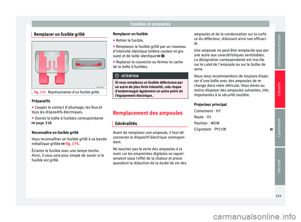 Seat Altea XL 2015 Manuel du propriétaire (in French) Fusibles et ampoules
Remplacer un fusible grillé Fig. 175
Représentation d'un fusible grillé. Préparatifs
● Coupez le contact d'allumage, les feux et
tous les dispositifs électriques.
Seat Altea XL 2015 Manuel du propriétaire (in French) Fusibles et ampoules
Remplacer un fusible grillé Fig. 175
Représentation d'un fusible grillé. Préparatifs
● Coupez le contact d'allumage, les feux et
tous les dispositifs électriques.