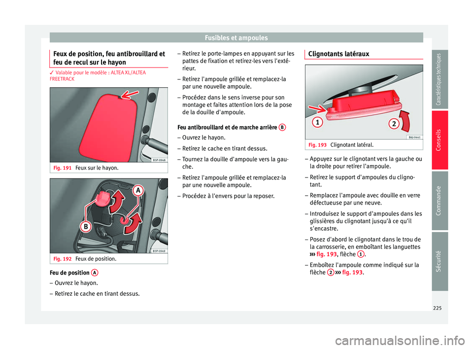 Seat Altea XL 2015 Manuel du propriétaire (in French) Fusibles et ampoules
Feux de position, feu antibrouillard et
feu de recul sur le hayon 3 Valable pour le modèle : ALTEA XL/ALTEA
FREETRA
CK Fig. 191
Feux sur le hayon. Fig. 192
Feux de position. Fe Seat Altea XL 2015 Manuel du propriétaire (in French) Fusibles et ampoules
Feux de position, feu antibrouillard et
feu de recul sur le hayon 3 Valable pour le modèle : ALTEA XL/ALTEA
FREETRA
CK Fig. 191
Feux sur le hayon. Fig. 192
Feux de position. Fe