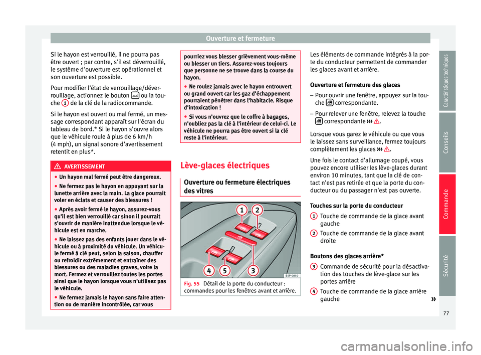 Seat Altea XL 2015 Manuel du propriétaire (in French) Ouverture et fermeture
Si le hayon est verrouillé, il ne pourra pas
être ouvert ; par contre, s'il est déverrouillé,
le système d'ouverture est opérationnel et
son ouverture est possible Seat Altea XL 2015 Manuel du propriétaire (in French) Ouverture et fermeture
Si le hayon est verrouillé, il ne pourra pas
être ouvert ; par contre, s'il est déverrouillé,
le système d'ouverture est opérationnel et
son ouverture est possible
