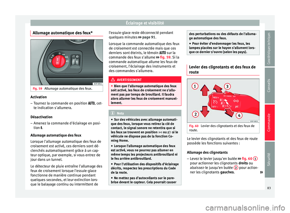 Seat Altea XL 2015 Manuel du propriétaire (in French) Éclairage et visibilité
Allumage automatique des feux* Fig. 59
Allumage automatique des feux. Activation
– Tournez la commande en position , cet-
te indication s'allumera.
Désac Seat Altea XL 2015 Manuel du propriétaire (in French) Éclairage et visibilité
Allumage automatique des feux* Fig. 59
Allumage automatique des feux. Activation
– Tournez la commande en position , cet-
te indication s'allumera.
Désac