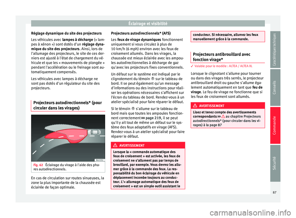 Seat Altea XL 2015 Manuel du propriétaire (in French) Éclairage et visibilité
Réglage dynamique du site des projecteurs
Les véhicules avec lampes à décharge (« lam-
pes à xénon ») sont dotés d'un réglage dyna-
mique du site des projecte Seat Altea XL 2015 Manuel du propriétaire (in French) Éclairage et visibilité
Réglage dynamique du site des projecteurs
Les véhicules avec lampes à décharge (« lam-
pes à xénon ») sont dotés d'un réglage dyna-
mique du site des projecte
