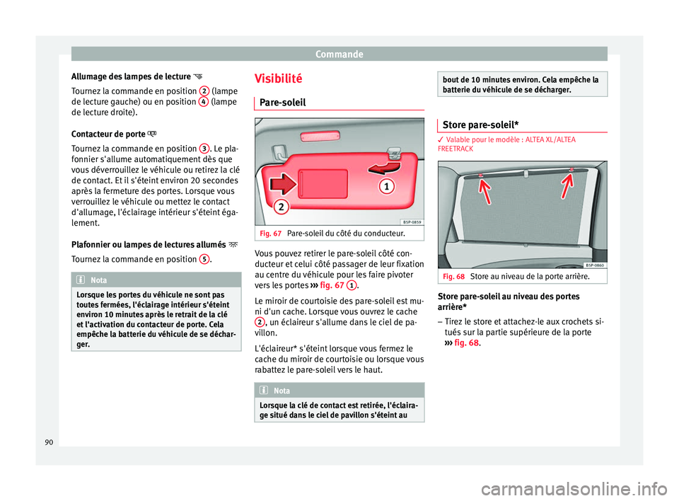 Seat Altea XL 2015 Manuel du propriétaire (in French) Commande
Allumage des lampes de lecture
Tournez la commande en position 2 (lampe
de lecture gauche) ou en position 4 (lampe
de lecture droite).
Contacteur de porte
T ournez
la commande Seat Altea XL 2015 Manuel du propriétaire (in French) Commande
Allumage des lampes de lecture
Tournez la commande en position 2 (lampe
de lecture gauche) ou en position 4 (lampe
de lecture droite).
Contacteur de porte
T ournez
la commande