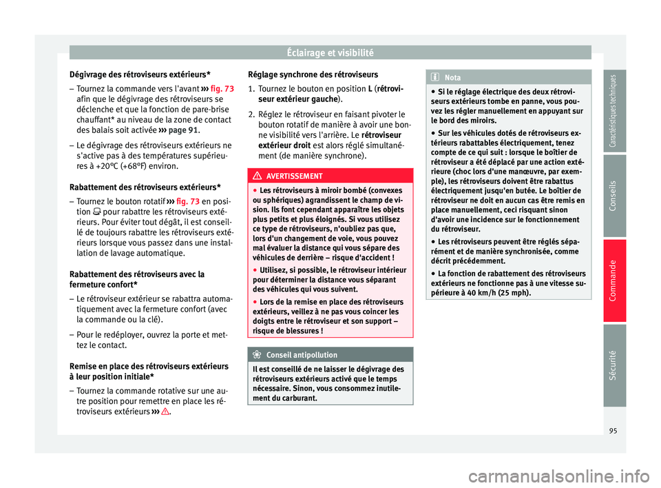 Seat Altea XL 2015 Manuel du propriétaire (in French) Éclairage et visibilité
Dégivrage des rétroviseurs extérieurs*
– Tournez la commande vers l'avant ››› fig. 73
afin que le dégivrage des rétroviseurs se
déclenche et que la fonctio Seat Altea XL 2015 Manuel du propriétaire (in French) Éclairage et visibilité
Dégivrage des rétroviseurs extérieurs*
– Tournez la commande vers l'avant ››› fig. 73
afin que le dégivrage des rétroviseurs se
déclenche et que la fonctio