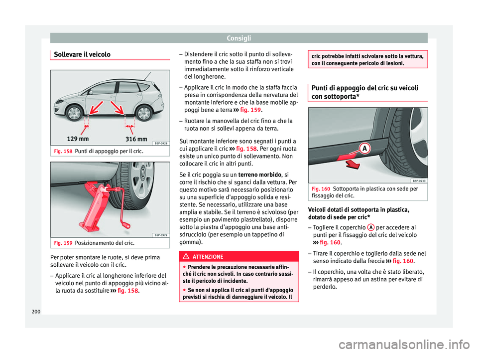 Seat Altea XL 2015 Manuale del proprietario (in Italian) Consigli
Sollevare il veicolo Fig. 158
Punti di appoggio per il cric. Fig. 159
Posizionamento del cric. Per poter smontare le ruote, si deve prima
sollevare il veicolo con il cric.
– Applicare il cr Seat Altea XL 2015 Manuale del proprietario (in Italian) Consigli
Sollevare il veicolo Fig. 158
Punti di appoggio per il cric. Fig. 159
Posizionamento del cric. Per poter smontare le ruote, si deve prima
sollevare il veicolo con il cric.
– Applicare il cr