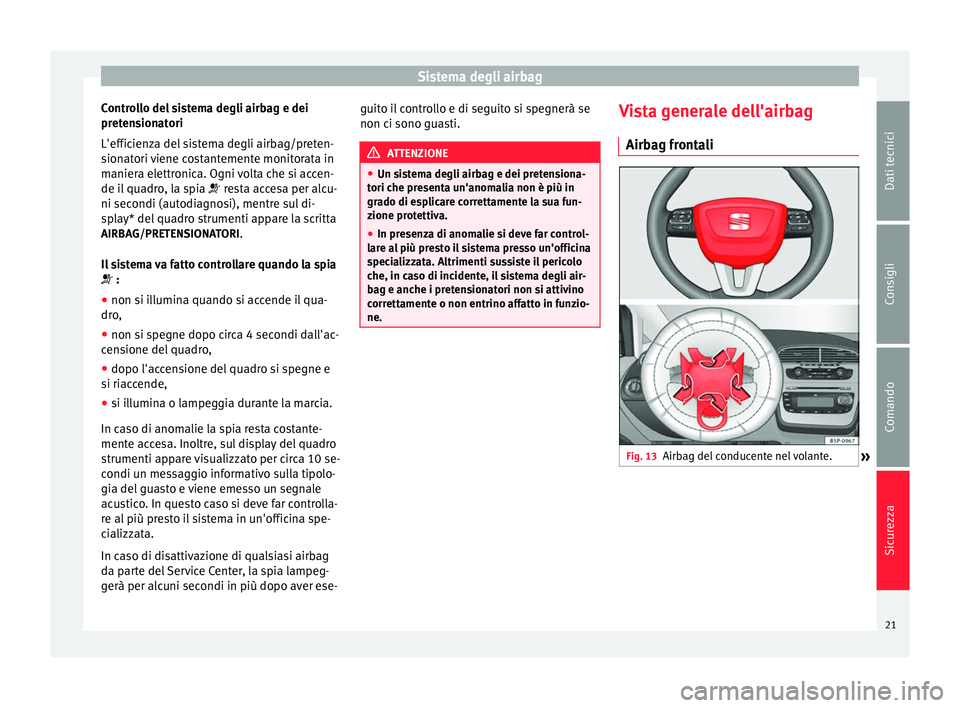 Seat Altea XL 2015 Manuale del proprietario (in Italian) Sistema degli airbag
Controllo del sistema degli airbag e dei
pretensionatori
L'efficienza del sistema degli airbag/preten-
sionatori viene costantemente monitorata in
maniera elettronica. Ogni vo Seat Altea XL 2015 Manuale del proprietario (in Italian) Sistema degli airbag
Controllo del sistema degli airbag e dei
pretensionatori
L'efficienza del sistema degli airbag/preten-
sionatori viene costantemente monitorata in
maniera elettronica. Ogni vo