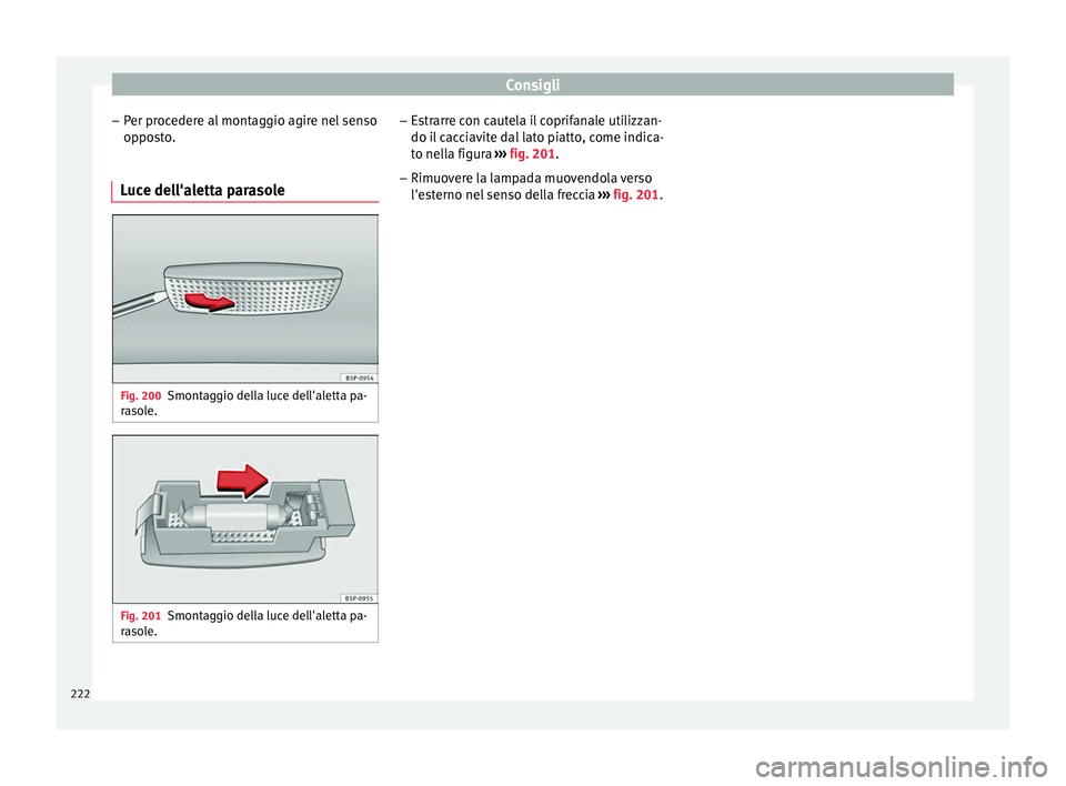 Seat Altea XL 2015  Manuale del proprietario (in Italian) Consigli
– Per procedere al montaggio agire nel senso
opposto.
Luce dell'aletta parasole Fig. 200
Smontaggio della luce dell'aletta pa-
rasole. Fig. 201
Smontaggio della luce dell'aletta
