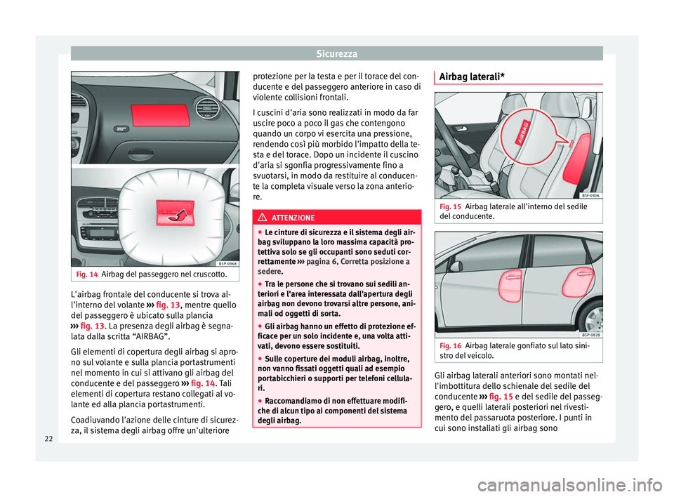 Seat Altea XL 2015 Manuale del proprietario (in Italian) Sicurezza
Fig. 14
Airbag del passeggero nel cruscotto. L'airbag frontale del conducente si trova al-
l'interno del volante
››› fig. 13 , mentre quello
del p
asseggero è ubicato sulla Seat Altea XL 2015 Manuale del proprietario (in Italian) Sicurezza
Fig. 14
Airbag del passeggero nel cruscotto. L'airbag frontale del conducente si trova al-
l'interno del volante
››› fig. 13 , mentre quello
del p
asseggero è ubicato sulla