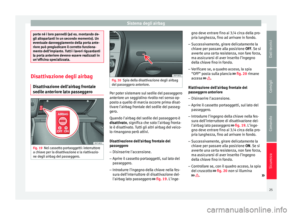 Seat Altea XL 2015 Manuale del proprietario (in Italian) Sistema degli airbag
porte né i loro pannelli (ad es. montando de-
gli altoparlanti in un secondo momento). Un
eventuale danneggiamento della porta ante-
riore può pregiudicare il corretto funziona- Seat Altea XL 2015 Manuale del proprietario (in Italian) Sistema degli airbag
porte né i loro pannelli (ad es. montando de-
gli altoparlanti in un secondo momento). Un
eventuale danneggiamento della porta ante-
riore può pregiudicare il corretto funziona-