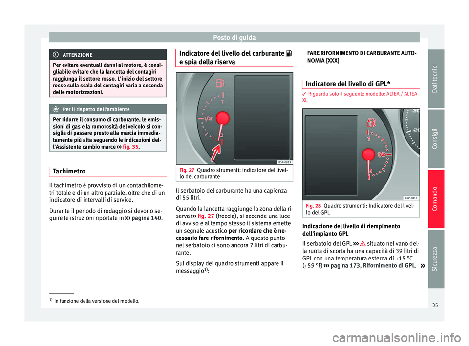 Seat Altea XL 2015 Manuale del proprietario (in Italian) Posto di guida
ATTENZIONE
Per evitare eventuali danni al motore, è consi-
gliabile evitare che la lancetta del contagiri
raggiunga il settore rosso. L'inizio del settore
rosso sulla scala del con Seat Altea XL 2015 Manuale del proprietario (in Italian) Posto di guida
ATTENZIONE
Per evitare eventuali danni al motore, è consi-
gliabile evitare che la lancetta del contagiri
raggiunga il settore rosso. L'inizio del settore
rosso sulla scala del con