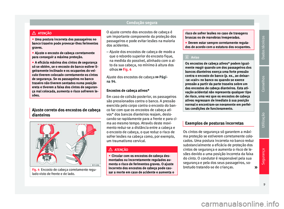 Seat Altea XL 2015 Manual do proprietário (in Portuguese) Condução segura
ATENÇÃO
● Uma postura incorreta dos passageiros no
banco traseiro pode provocar-lhes ferimentos
graves.
● Ajuste o encosto de cabeça corretamente
para conseguir a máxima prot Seat Altea XL 2015 Manual do proprietário (in Portuguese) Condução segura
ATENÇÃO
● Uma postura incorreta dos passageiros no
banco traseiro pode provocar-lhes ferimentos
graves.
● Ajuste o encosto de cabeça corretamente
para conseguir a máxima prot