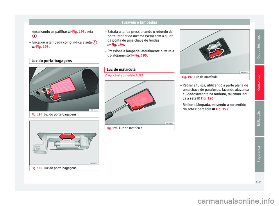 Seat Altea XL 2015  Manual do proprietário (in Portuguese)  Fusíveis e lâmpadas
encaixando as patilhas  ››› Fig. 193 , seta
1 .
– Encaixar a lâmpada como indica a seta  2››› 
Fig. 193 .
L uz
 do porta-bagagens Fig. 194
Luz do porta-bagagens. F