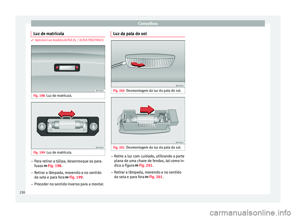 Seat Altea XL 2015  Manual do proprietário (in Portuguese)  Conselhos
Luz de matrícula 3 Aplicável ao modelo:ALTEA XL / ALTEA FREETRACK
Fig. 198
Luz de matrícula. Fig. 199
Luz de matrícula. –
Para retirar a túlipa, desenrosque os para-
fusos  ››› 