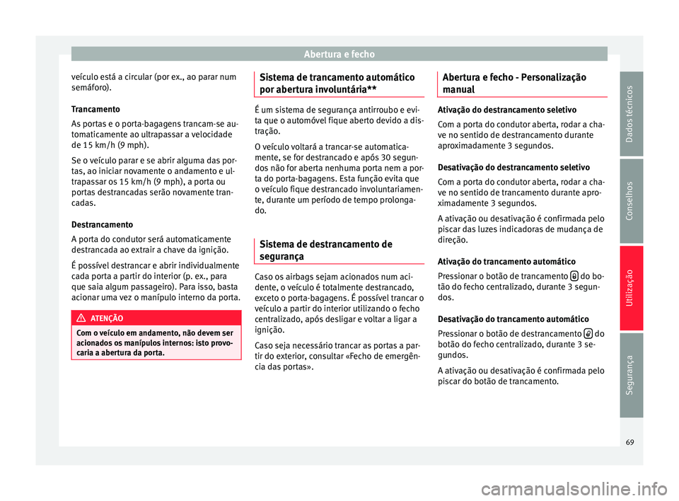 Seat Altea XL 2015 Manual do proprietário (in Portuguese) Abertura e fecho
veículo está a circular (por ex., ao parar num
semáforo).
Trancamento
As portas e o porta-bagagens trancam-se au-
tomaticamente ao ultrapassar a velocidade
de 15 km/h (9 mph).
Se o Seat Altea XL 2015 Manual do proprietário (in Portuguese) Abertura e fecho
veículo está a circular (por ex., ao parar num
semáforo).
Trancamento
As portas e o porta-bagagens trancam-se au-
tomaticamente ao ultrapassar a velocidade
de 15 km/h (9 mph).
Se o