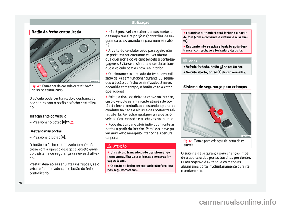 Seat Altea XL 2015 Manual do proprietário (in Portuguese) Utilização
Botão do fecho centralizado Fig. 47
Pormenor da consola central: botão
do fecho centralizado. O veículo pode ser trancado e destrancado
por dentro com o botão do fecho centraliza-
do. Seat Altea XL 2015 Manual do proprietário (in Portuguese) Utilização
Botão do fecho centralizado Fig. 47
Pormenor da consola central: botão
do fecho centralizado. O veículo pode ser trancado e destrancado
por dentro com o botão do fecho centraliza-
do.