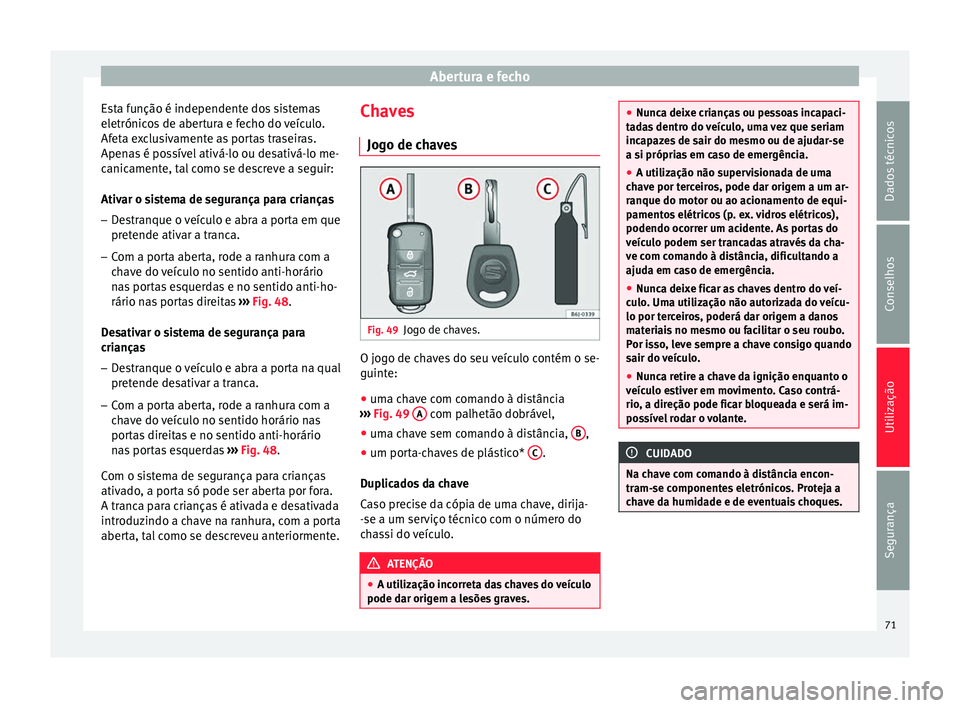 Seat Altea XL 2015 Manual do proprietário (in Portuguese) Abertura e fecho
Esta função é independente dos sistemas
eletrónicos de abertura e fecho do veículo.
Afeta exclusivamente as portas traseiras.
Apenas é possível ativá-lo ou desativá-lo me-
ca Seat Altea XL 2015 Manual do proprietário (in Portuguese) Abertura e fecho
Esta função é independente dos sistemas
eletrónicos de abertura e fecho do veículo.
Afeta exclusivamente as portas traseiras.
Apenas é possível ativá-lo ou desativá-lo me-
ca