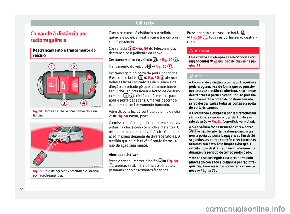Seat Altea XL 2015 Manual do proprietário (in Portuguese) Utilização
Comando à distância por
radiofrequência Destrancamento e trancamento do
veículo Fig. 50
Botões da chave com comando à dis-
tância. Fig. 51
Raio de ação do comando à distância
p Seat Altea XL 2015 Manual do proprietário (in Portuguese) Utilização
Comando à distância por
radiofrequência Destrancamento e trancamento do
veículo Fig. 50
Botões da chave com comando à dis-
tância. Fig. 51
Raio de ação do comando à distância
p