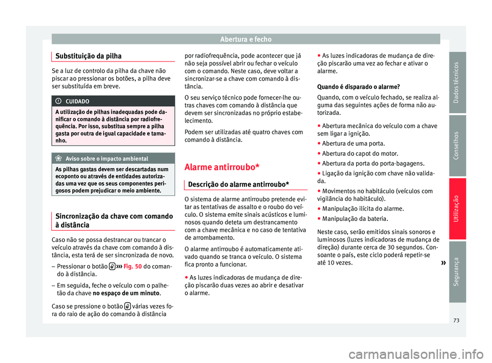 Seat Altea XL 2015 Manual do proprietário (in Portuguese) Abertura e fecho
Substituição da pilha Se a luz de controlo da pilha da chave não
piscar ao pressionar os botões, a pilha deve
ser substituída em breve.
CUIDADO
A utilização de pilhas inadequad Seat Altea XL 2015 Manual do proprietário (in Portuguese) Abertura e fecho
Substituição da pilha Se a luz de controlo da pilha da chave não
piscar ao pressionar os botões, a pilha deve
ser substituída em breve.
CUIDADO
A utilização de pilhas inadequad