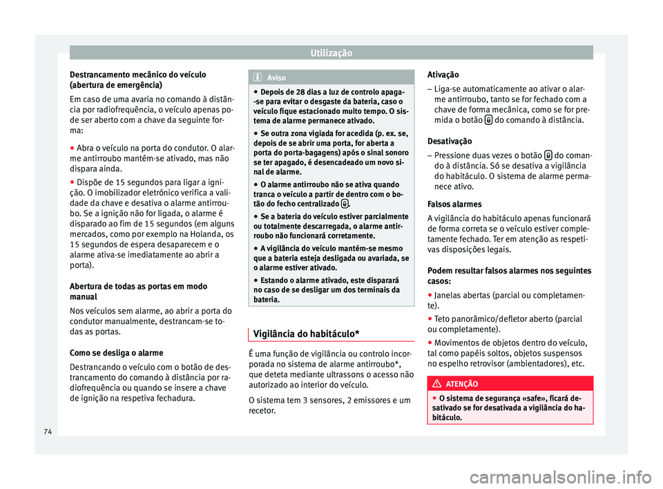 Seat Altea XL 2015 Manual do proprietário (in Portuguese) Utilização
Destrancamento mecânico do veículo
(abertura de emergência)
Em caso de uma avaria no comando à distân-
cia por radiofrequência, o veículo apenas po-
de ser aberto com a chave da se Seat Altea XL 2015 Manual do proprietário (in Portuguese) Utilização
Destrancamento mecânico do veículo
(abertura de emergência)
Em caso de uma avaria no comando à distân-
cia por radiofrequência, o veículo apenas po-
de ser aberto com a chave da se