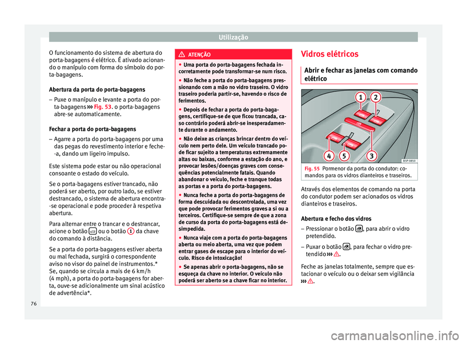 Seat Altea XL 2015 Manual do proprietário (in Portuguese) Utilização
O funcionamento do sistema de abertura do
porta-bagagens é elétrico. É ativado acionan-
do o manípulo com forma do símbolo do por-
ta-bagagens.
Abertura da porta do porta-bagagens
Seat Altea XL 2015 Manual do proprietário (in Portuguese) Utilização
O funcionamento do sistema de abertura do
porta-bagagens é elétrico. É ativado acionan-
do o manípulo com forma do símbolo do por-
ta-bagagens.
Abertura da porta do porta-bagagens