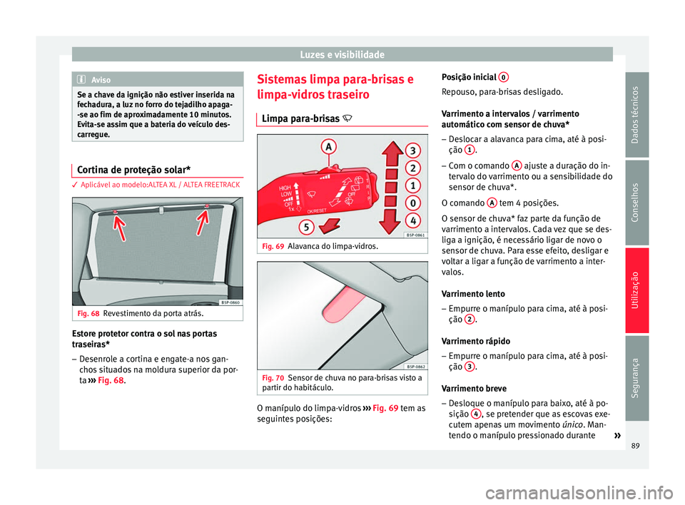 Seat Altea XL 2015 Manual do proprietário (in Portuguese) Luzes e visibilidade
Aviso
Se a chave da ignição não estiver inserida na
fechadura, a luz no forro do tejadilho apaga-
-se ao fim de aproximadamente 10 minutos.
Evita-se assim que a bateria do veí Seat Altea XL 2015 Manual do proprietário (in Portuguese) Luzes e visibilidade
Aviso
Se a chave da ignição não estiver inserida na
fechadura, a luz no forro do tejadilho apaga-
-se ao fim de aproximadamente 10 minutos.
Evita-se assim que a bateria do veí