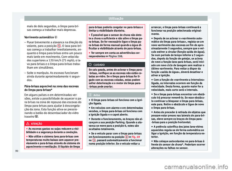 Seat Altea XL 2015 Manual do proprietário (in Portuguese) Utilização
mais de dois segundos, o limpa para-bri-
sas começa a trabalhar mais depressa.
Varrimento automático
– Pux
ar brevemente a alavanca na direção do
volante, para a posição 5 . Seat Altea XL 2015 Manual do proprietário (in Portuguese) Utilização
mais de dois segundos, o limpa para-bri-
sas começa a trabalhar mais depressa.
Varrimento automático
– Pux
ar brevemente a alavanca na direção do
volante, para a posição 5 .