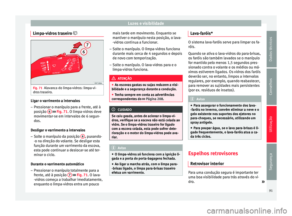 Seat Altea XL 2015 Manual do proprietário (in Portuguese) Luzes e visibilidade
Limpa-vidros traseiro Fig. 71
Alavanca do limpa-vidros: limpa-vi-
dros traseiro. Ligar o varrimento a intervalos
– Pressionar o manípulo para a frente, até à
posição 6 Seat Altea XL 2015 Manual do proprietário (in Portuguese) Luzes e visibilidade
Limpa-vidros traseiro Fig. 71
Alavanca do limpa-vidros: limpa-vi-
dros traseiro. Ligar o varrimento a intervalos
– Pressionar o manípulo para a frente, até à
posição 6