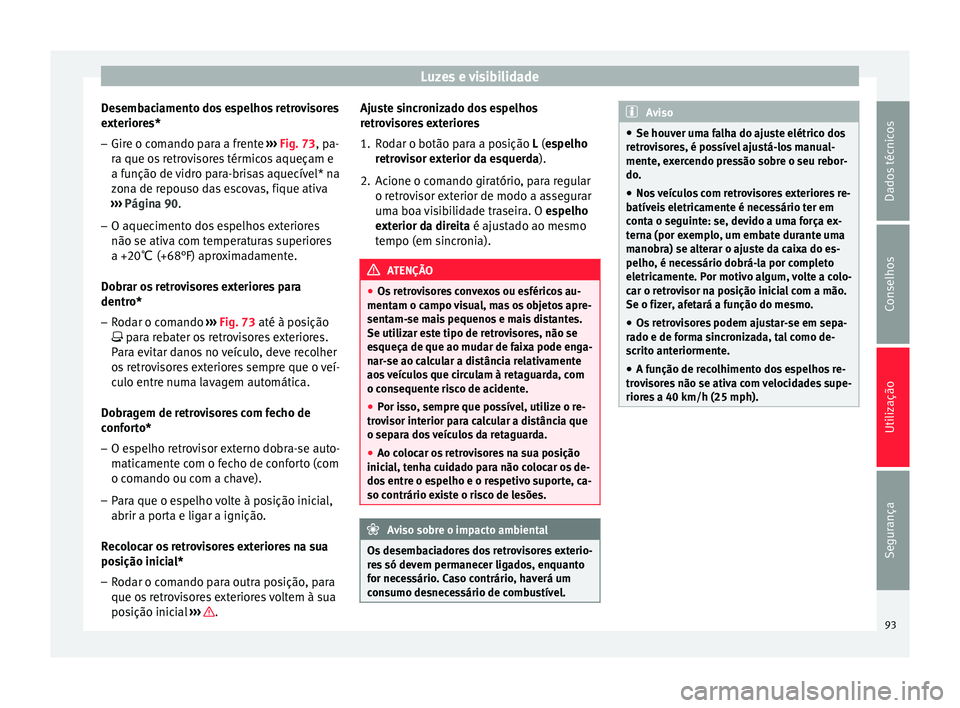 Seat Altea XL 2015 Manual do proprietário (in Portuguese) Luzes e visibilidade
Desembaciamento dos espelhos retrovisores
exteriores* – Gire o comando para a frente ››› Fig. 73 , pa-
r a que o
s retrovisores térmicos aqueçam e
a função de vidro p Seat Altea XL 2015 Manual do proprietário (in Portuguese) Luzes e visibilidade
Desembaciamento dos espelhos retrovisores
exteriores* – Gire o comando para a frente ››› Fig. 73 , pa-
r a que o
s retrovisores térmicos aqueçam e
a função de vidro p