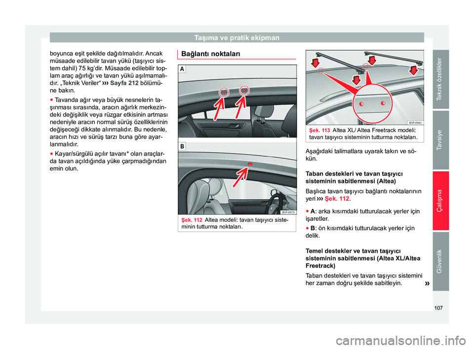 Seat Altea XL 2015 Kullanım Kılavuzu (in Turkish) Taşıma ve pratik ekipman
boyunca eşit şekilde dağıtılmalıdır. Ancak
müsaade edilebilir tavan yükü (taşıyıcı sis-
tem dahil) 75 kg’dir. Müsaade edilebilir top-
lam araç ağırlığ Seat Altea XL 2015 Kullanım Kılavuzu (in Turkish) Taşıma ve pratik ekipman
boyunca eşit şekilde dağıtılmalıdır. Ancak
müsaade edilebilir tavan yükü (taşıyıcı sis-
tem dahil) 75 kg’dir. Müsaade edilebilir top-
lam araç ağırlığ