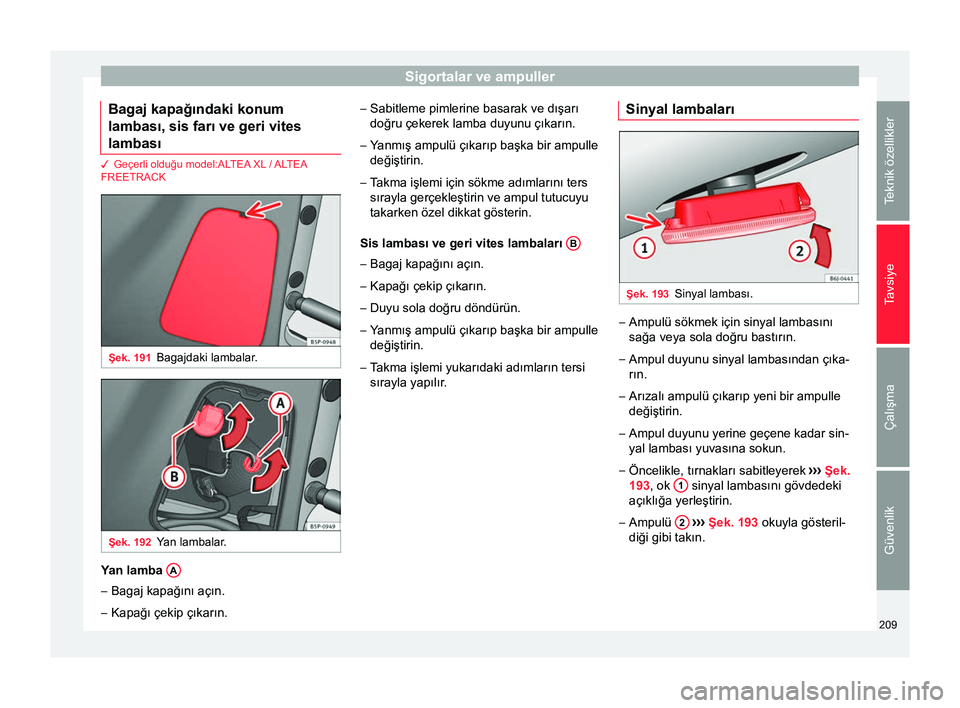Seat Altea XL 2015 Kullanım Kılavuzu (in Turkish) Sigortalar ve ampuller
Bagaj kapağındaki konum
lambası, sis farı ve geri vites
lambası 3 Geçerli olduğu model:ALTEA XL / ALTEA
FREETRACK
Şek. 191
Bagajdaki lambalar. Şek. 192
Yan lambalar. Ya Seat Altea XL 2015 Kullanım Kılavuzu (in Turkish) Sigortalar ve ampuller
Bagaj kapağındaki konum
lambası, sis farı ve geri vites
lambası 3 Geçerli olduğu model:ALTEA XL / ALTEA
FREETRACK
Şek. 191
Bagajdaki lambalar. Şek. 192
Yan lambalar. Ya