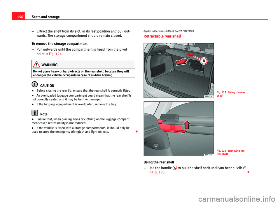 Seat Altea XL 2014  Owners Manual 156Seats and storage
–Extract the shelf from its slot, in its rest position and pull out-
wards. The storage compartment should remain closed.
To remove the storage compartment
– Pull outwards unt