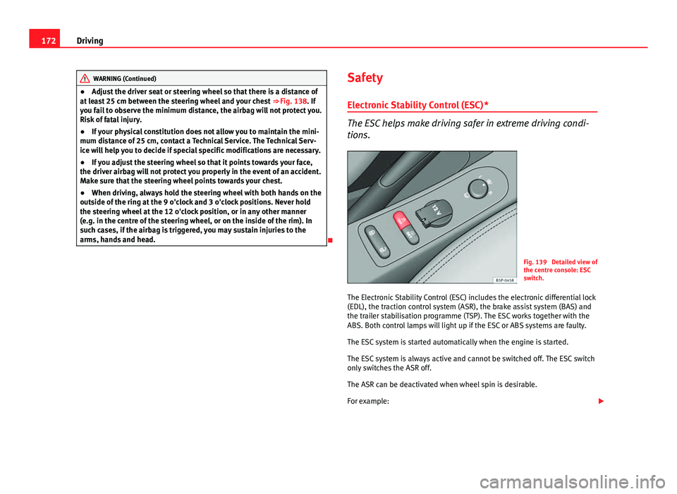 Seat Altea XL 2014  Owners Manual 172Driving
WARNING (Continued)
● Adjust the driver seat or steering wheel so that there is a distance of
at least 25 cm between the steering wheel and your chest  ⇒ Fig. 138. If
you fail to obse