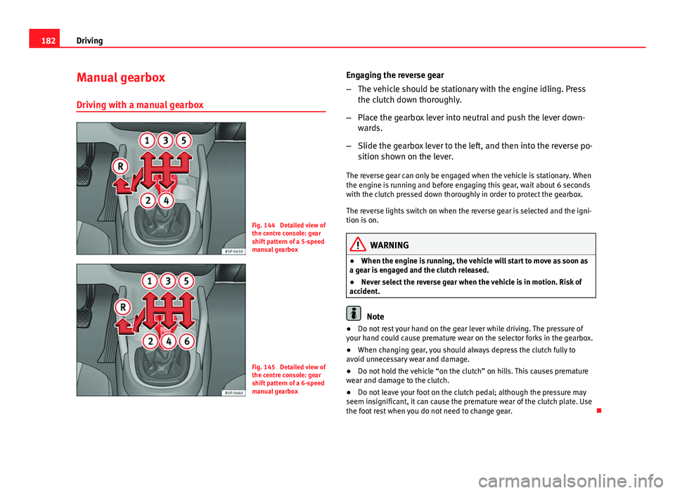 Seat Altea XL 2014  Owners Manual 182Driving
Manual gearbox
Driving with a manual gearbox
Fig. 144  Detailed view of
the centre console: gear
shift pattern of a 5-speed
manual gearbox
Fig. 145  Detailed view of
the centre console: gea