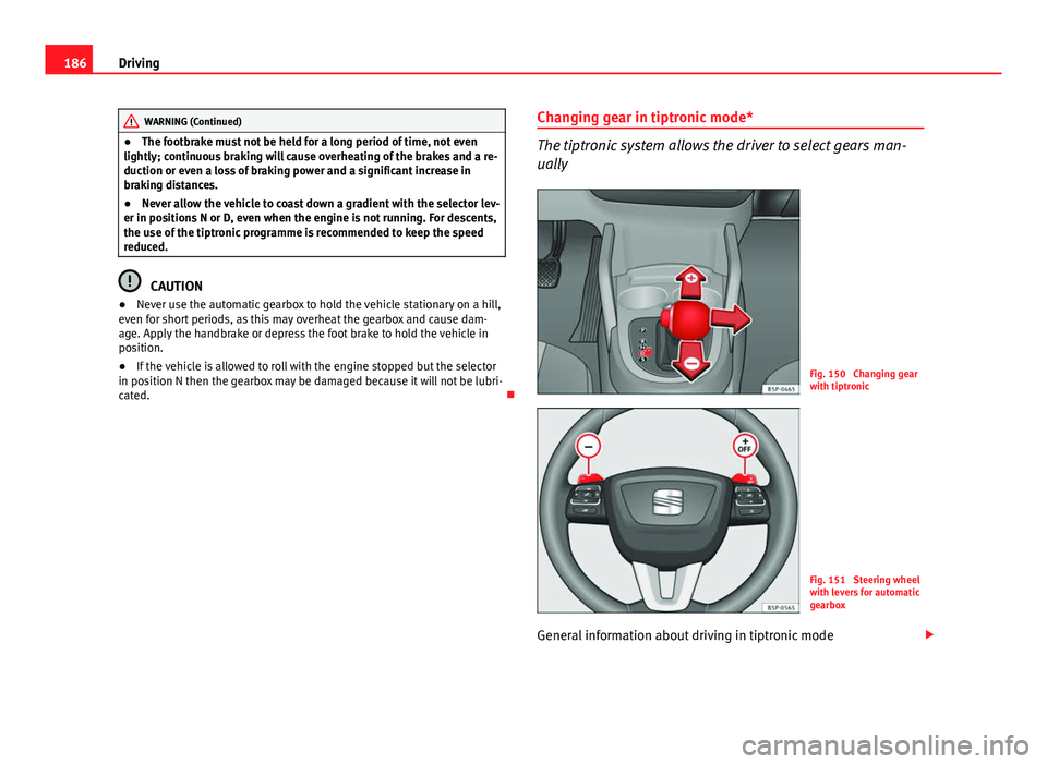 Seat Altea XL 2014  Owners Manual 186Driving
WARNING (Continued)
● The footbrake must not be held for a long period of time, not even
lightly; continuous braking will cause overheating of the brakes and a re-
duction or even a loss 