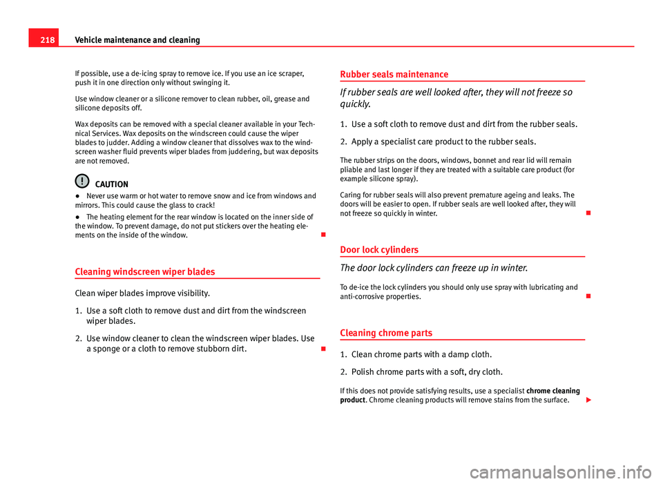 Seat Altea XL 2014  Owners Manual 218Vehicle maintenance and cleaning
If possible, use a de-icing spray to remove ice. If you use an ice scraper,
push it in one direction only without swinging it.
Use window cleaner or a silicone remo